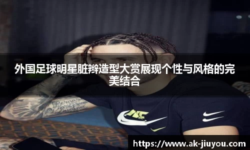 外国足球明星脏辫造型大赏展现个性与风格的完美结合