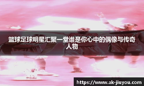 篮球足球明星汇聚一堂谁是你心中的偶像与传奇人物