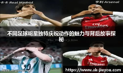 不同足球明星独特庆祝动作的魅力与背后故事探秘